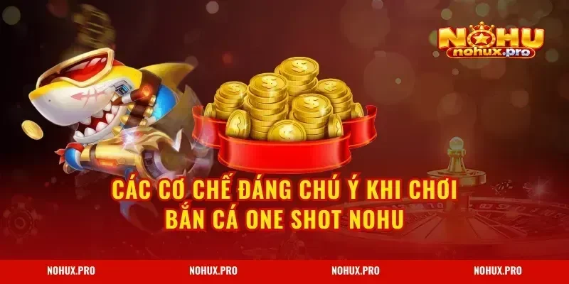 Các cơ chế đáng chú ý khi chơi Bắn Cá One Shot NOHU