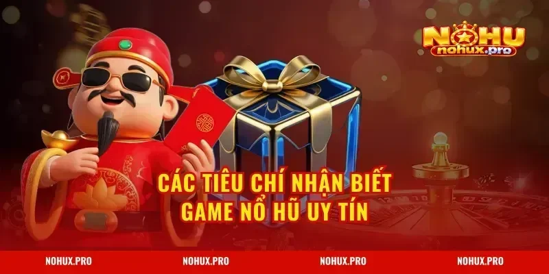 Các tiêu chí nhận biết Game Nổ Hũ Uy Tín
