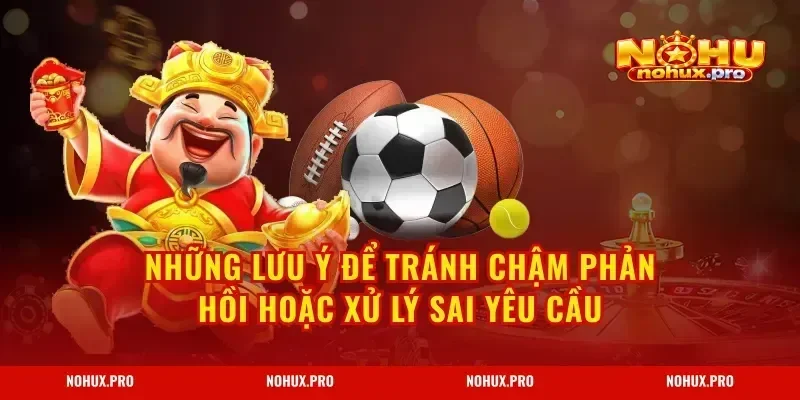 Những lưu ý để tránh chậm phản hồi hoặc xử lý sai yêu cầu