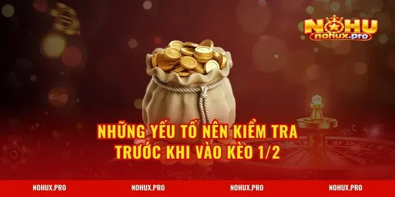 Những yếu tố nên kiểm tra trước khi vào kèo 1/2