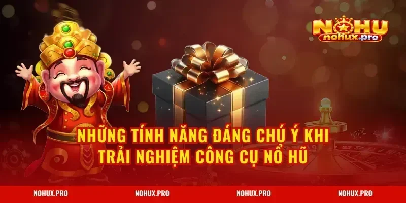 Những tính năng đáng chú ý khi trải nghiệm công cụ nổ hũ
